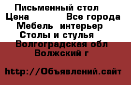 Письменный стол ! › Цена ­ 3 000 - Все города Мебель, интерьер » Столы и стулья   . Волгоградская обл.,Волжский г.